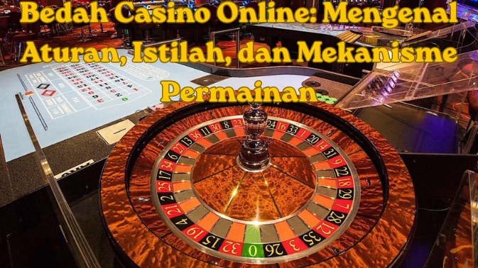 Bedah Casino Online: Mengenal Aturan, Istilah, dan Mekanisme Permainan