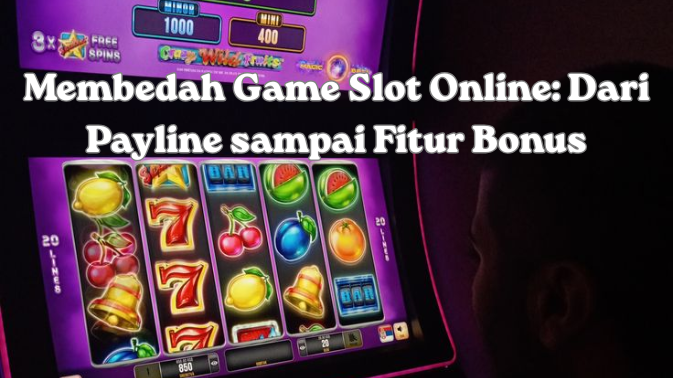 Membedah Game Slot Online: Dari Payline sampai Fitur Bonus