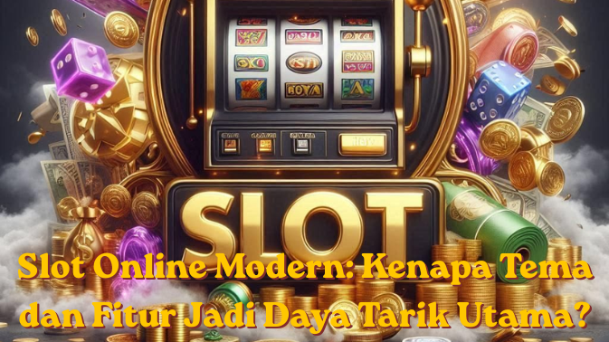 Slot Online Modern: Kenapa Tema dan Fitur Jadi Daya Tarik Utama?