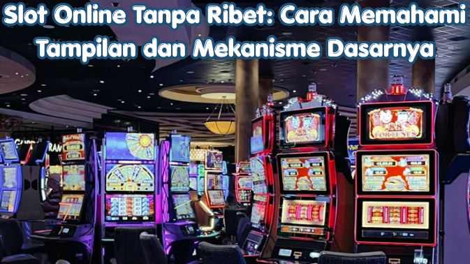 Slot Online Tanpa Ribet: Cara Memahami Tampilan dan Mekanisme Dasarnya